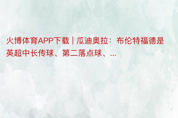 火博体育APP下载 | 瓜迪奥拉：布伦特福德是英超中长传球、第二落点球、...